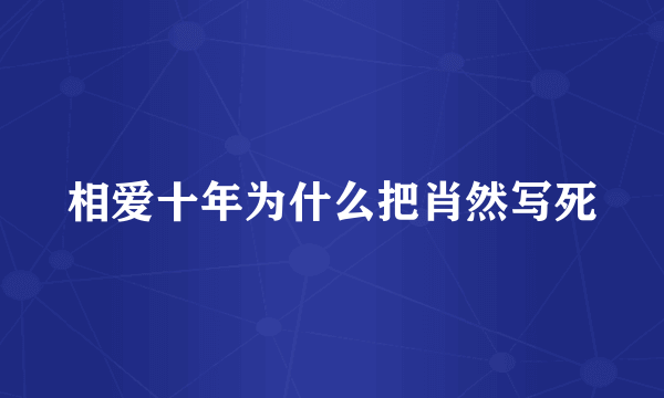 相爱十年为什么把肖然写死