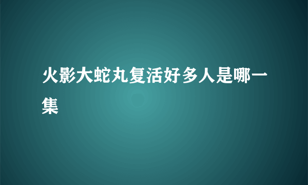 火影大蛇丸复活好多人是哪一集