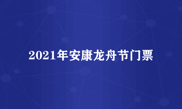 2021年安康龙舟节门票