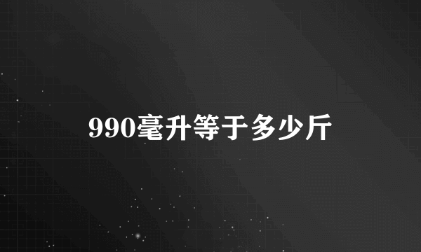 990毫升等于多少斤