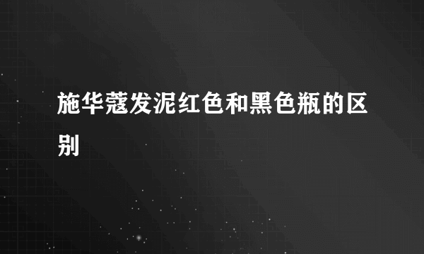 施华蔻发泥红色和黑色瓶的区别