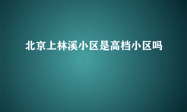 北京上林溪小区是高档小区吗