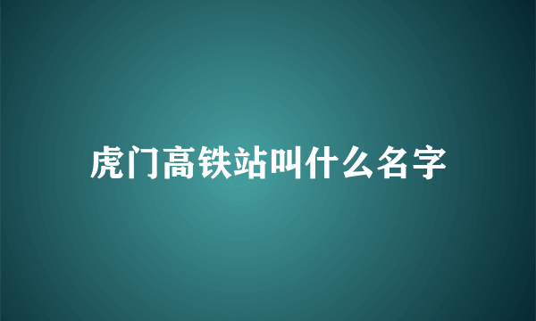 虎门高铁站叫什么名字