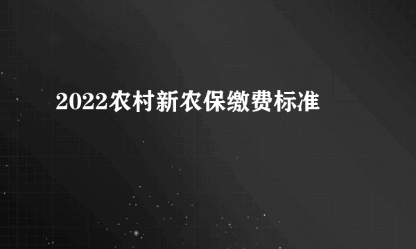 2022农村新农保缴费标准