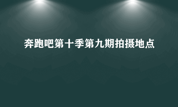 奔跑吧第十季第九期拍摄地点