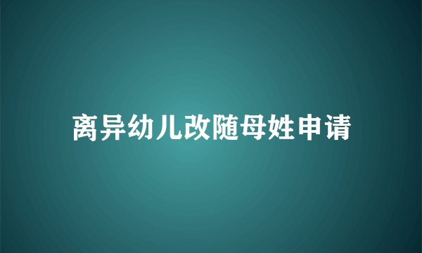 离异幼儿改随母姓申请