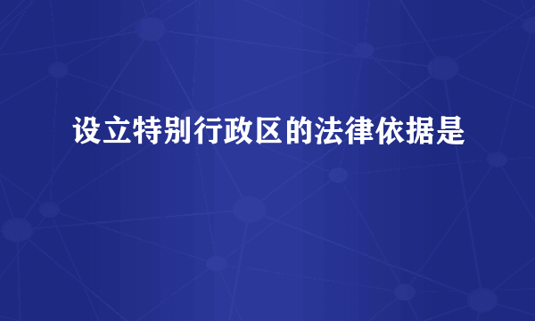 设立特别行政区的法律依据是