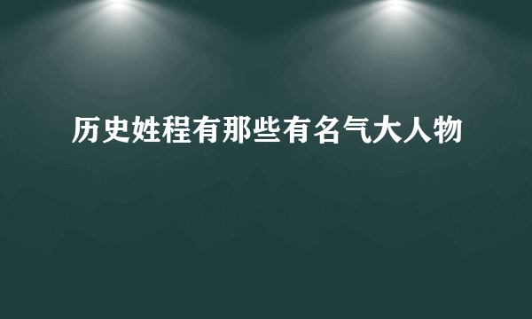 历史姓程有那些有名气大人物