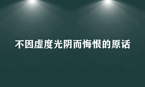 不因虚度光阴而悔恨的原话