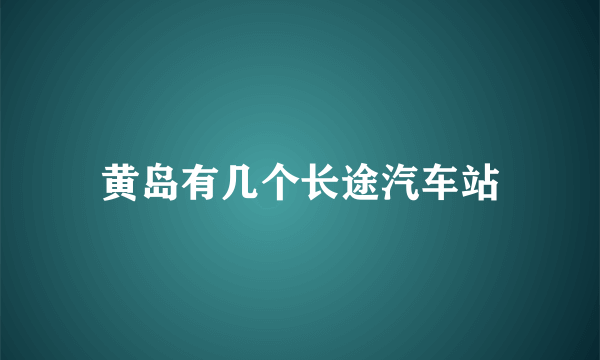 黄岛有几个长途汽车站