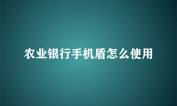 农业银行手机盾怎么使用