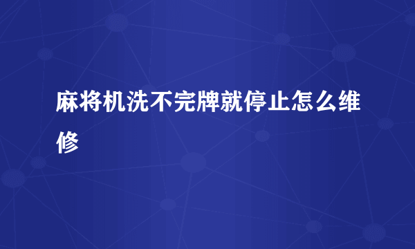 麻将机洗不完牌就停止怎么维修