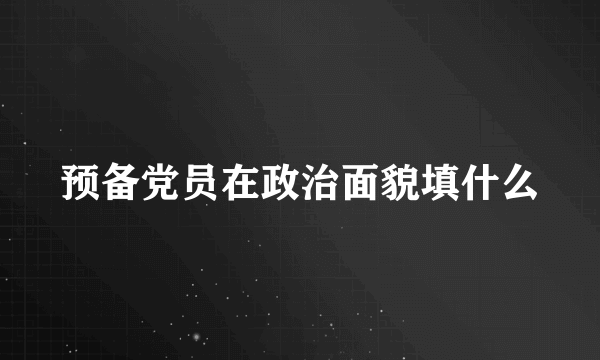 预备党员在政治面貌填什么