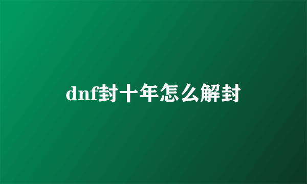 dnf封十年怎么解封