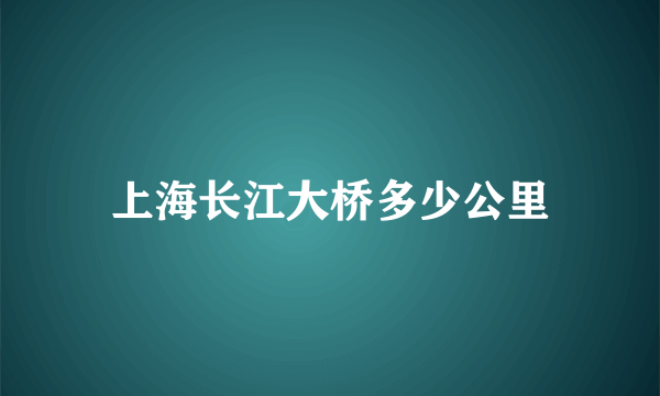 上海长江大桥多少公里