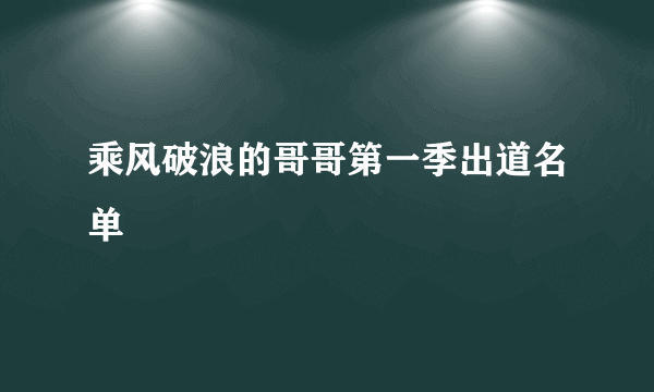 乘风破浪的哥哥第一季出道名单