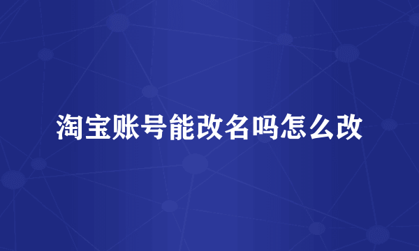 淘宝账号能改名吗怎么改