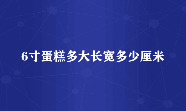 6寸蛋糕多大长宽多少厘米