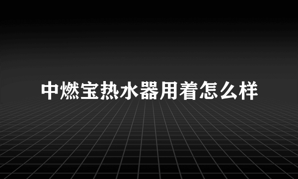 中燃宝热水器用着怎么样