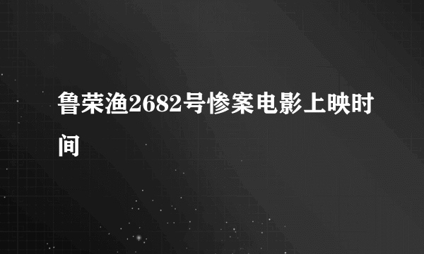 鲁荣渔2682号惨案电影上映时间