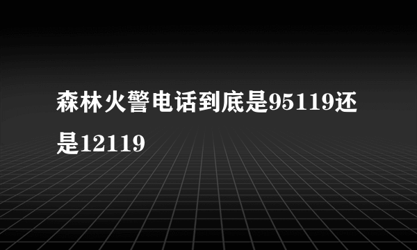 森林火警电话到底是95119还是12119