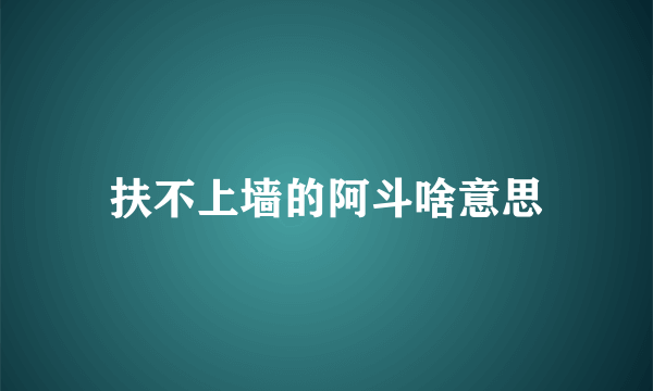 扶不上墙的阿斗啥意思