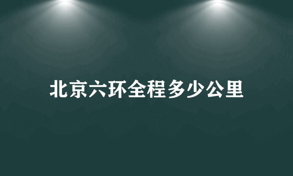 北京六环全程多少公里