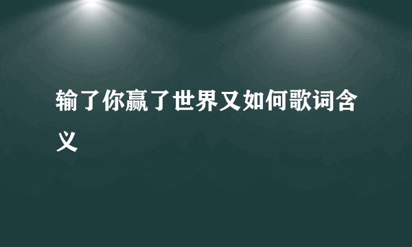 输了你赢了世界又如何歌词含义