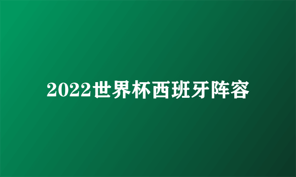 2022世界杯西班牙阵容