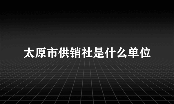 太原市供销社是什么单位