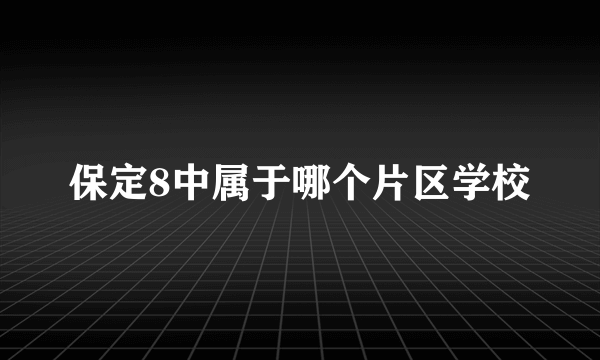 保定8中属于哪个片区学校