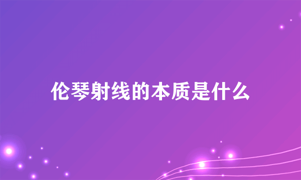 伦琴射线的本质是什么