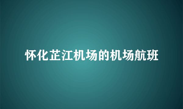 怀化芷江机场的机场航班