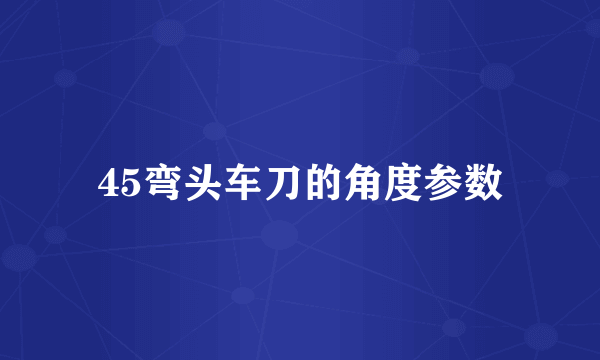 45弯头车刀的角度参数