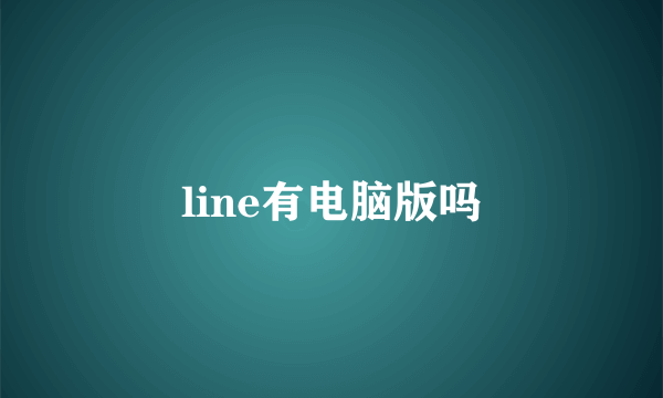 line有电脑版吗