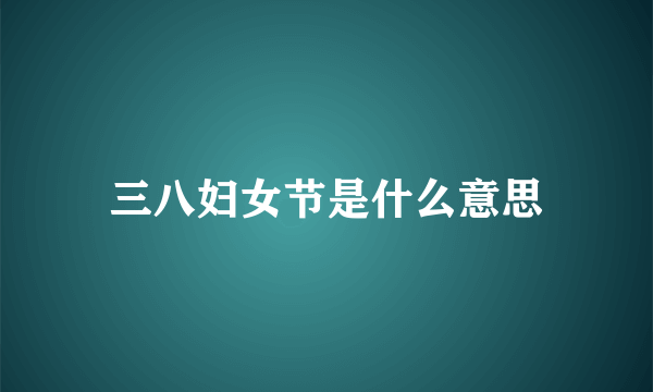 三八妇女节是什么意思