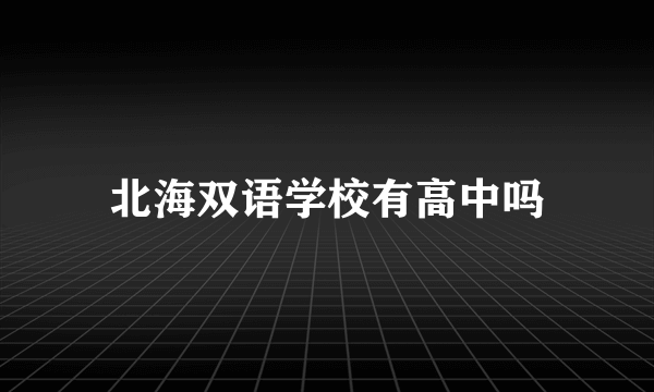 北海双语学校有高中吗