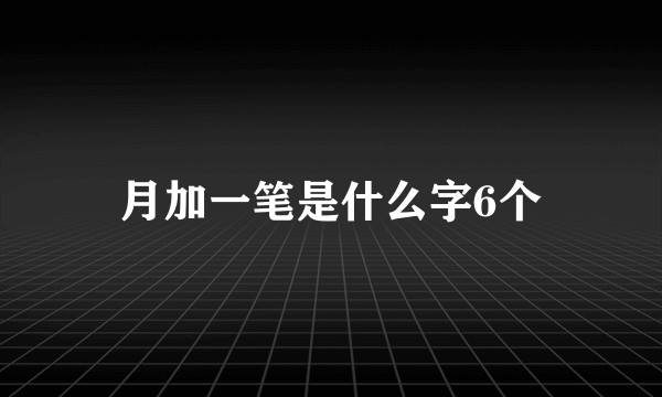 月加一笔是什么字6个