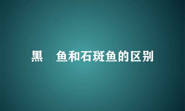 黑鮶鱼和石斑鱼的区别