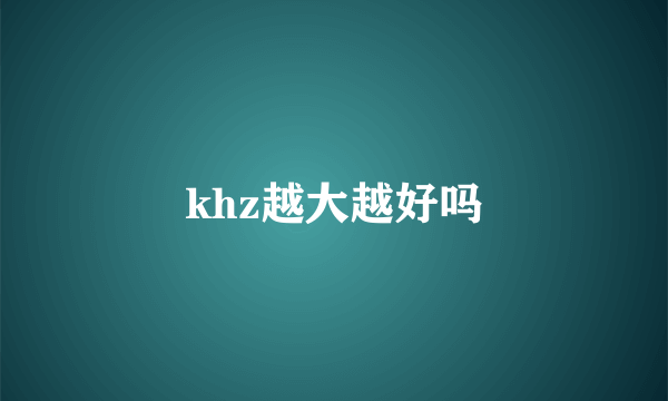 khz越大越好吗