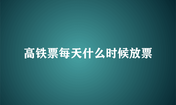 高铁票每天什么时候放票