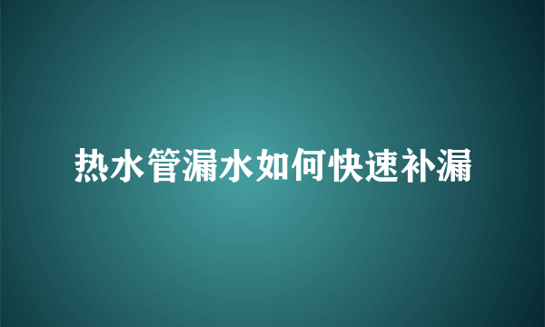 热水管漏水如何快速补漏