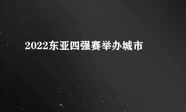 2022东亚四强赛举办城市