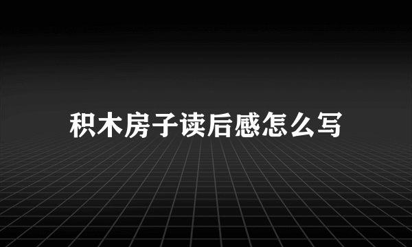 积木房子读后感怎么写