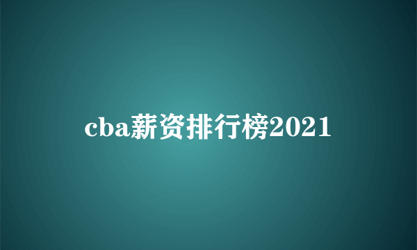 cba薪资排行榜2021