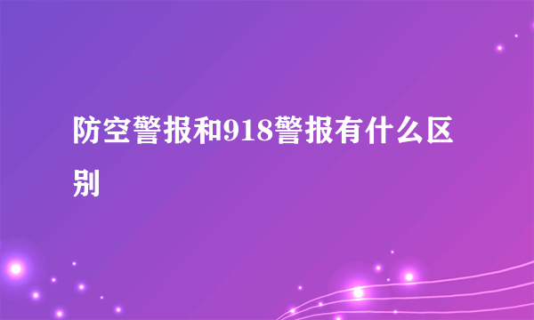 防空警报和918警报有什么区别