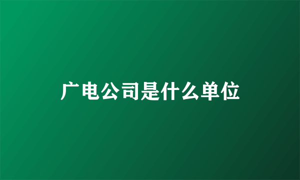 广电公司是什么单位