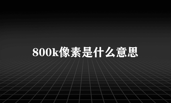 800k像素是什么意思