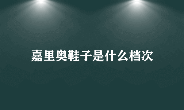 嘉里奥鞋子是什么档次