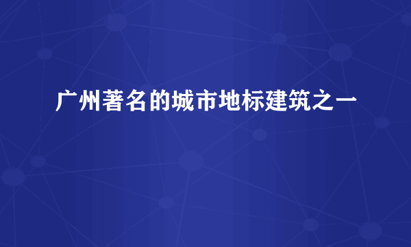 广州著名的城市地标建筑之一